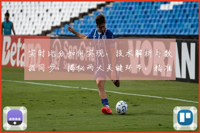 实时比分如何实现，技术解析与数据同步，揭秘两大关键环节，精准呈现