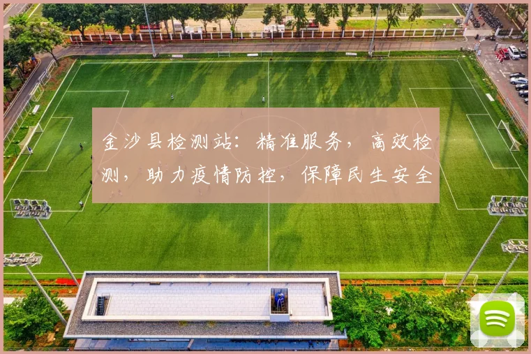 金沙县检测站：精准服务，高效检测，助力疫情防控，保障民生安全，助力地方经济发展。