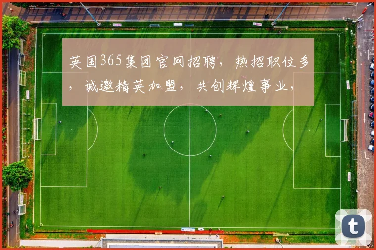 英国365集团官网招聘，热招职位多，诚邀精英加盟，共创辉煌事业，福利丰厚