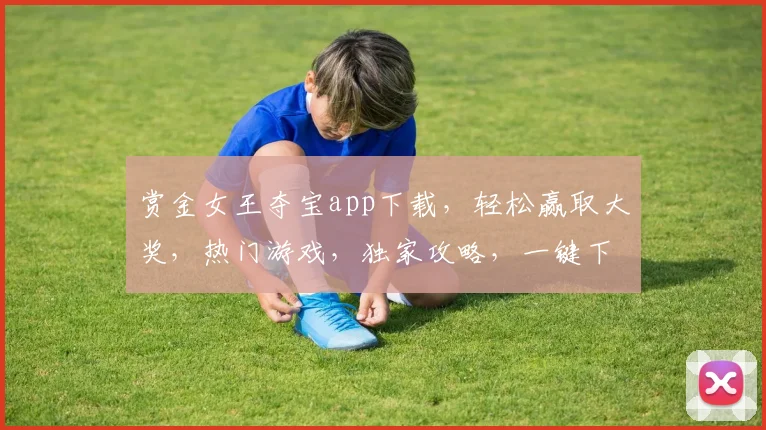 赏金女王夺宝app下载，轻松赢取大奖，热门游戏，独家攻略，一键下载，体验非凡