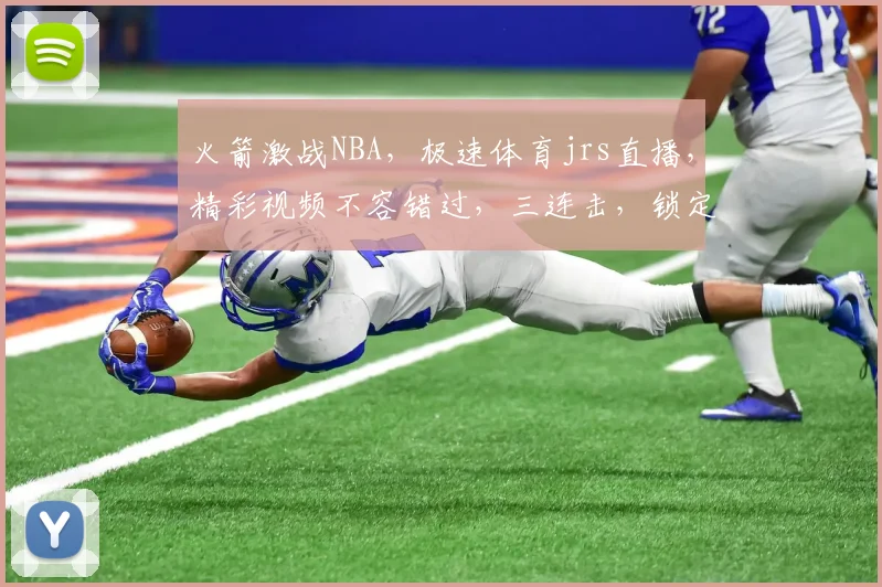 火箭激战NBA，极速体育jrs直播，精彩视频不容错过，三连击，锁定精彩瞬间