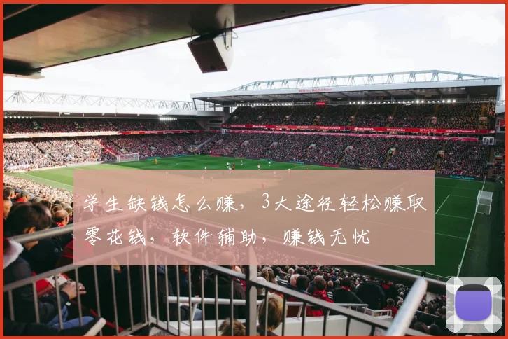 学生缺钱怎么赚，3大途径轻松赚取零花钱，软件辅助，赚钱无忧