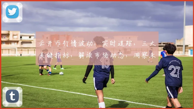 云开币行情波动，实时追踪，三大关键指标，解读市场动态，洞察未来趋势，三重利好，不容错过