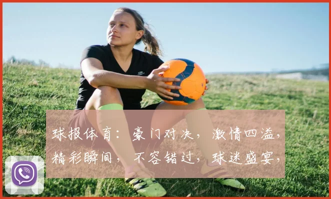 球报体育：豪门对决，激情四溢，精彩瞬间，不容错过，球迷盛宴，共赏盛宴，