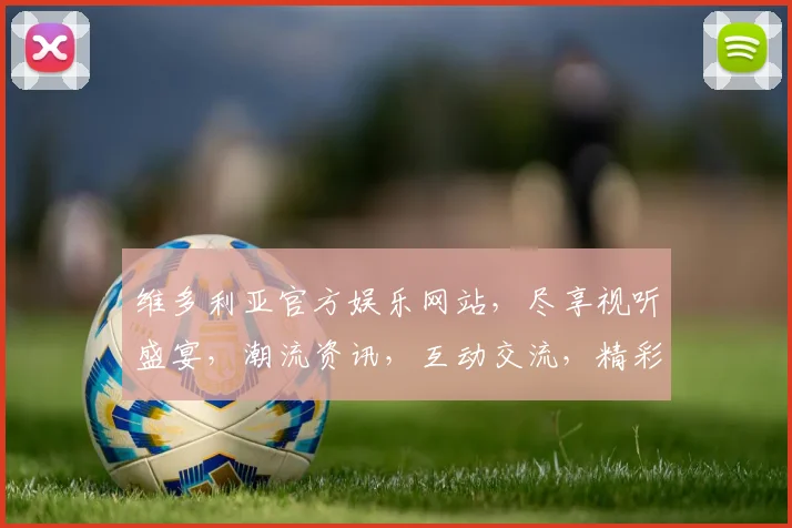 维多利亚官方娱乐网站，尽享视听盛宴，潮流资讯，互动交流，精彩不断，不容错过